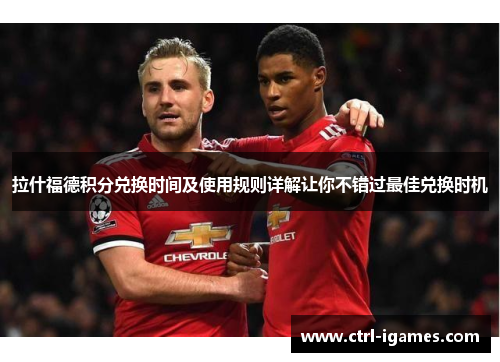 拉什福德积分兑换时间及使用规则详解让你不错过最佳兑换时机