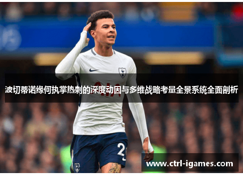 波切蒂诺缘何执掌热刺的深度动因与多维战略考量全景系统全面剖析 波切蒂诺缘何执掌热刺的深度动因与多维战略考量全景系统全面剖析