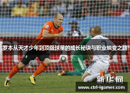 罗本从天才少年到顶级球星的成长秘诀与职业蜕变之路 罗本从天才少年到顶级球星的成长秘诀与职业蜕变之路