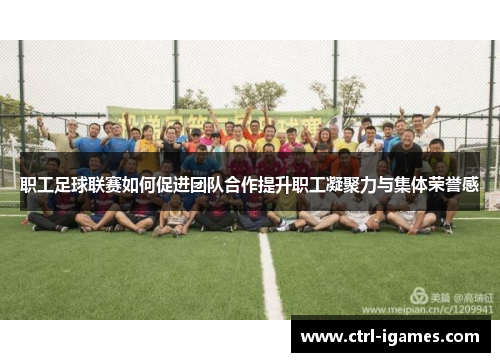 职工足球联赛如何促进团队合作提升职工凝聚力与集体荣誉感 职工足球联赛如何促进团队合作提升职工凝聚力与集体荣誉感