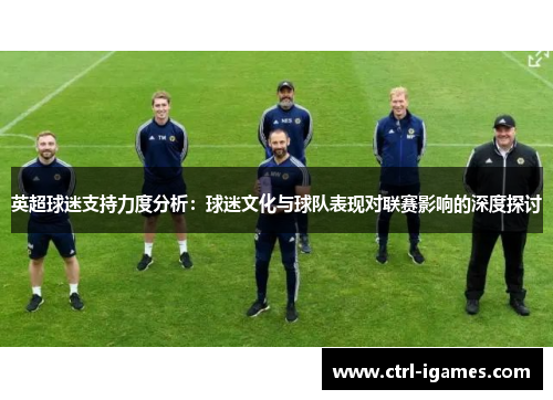 英超球迷支持力度分析：球迷文化与球队表现对联赛影响的深度探讨