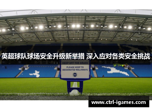 英超球队球场安全升级新举措 深入应对各类安全挑战