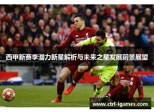 西甲新赛季潜力新星解析与未来之星发展前景展望