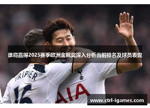 谁将赢得2025赛季欧洲金靴奖深入分析当前排名及球员表现 谁将赢得2025赛季欧洲金靴奖深入分析当前排名及球员表现