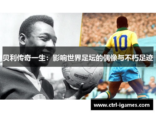 贝利传奇一生：影响世界足坛的偶像与不朽足迹