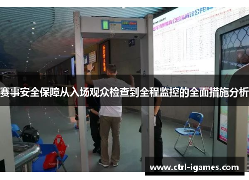 赛事安全保障从入场观众检查到全程监控的全面措施分析 赛事安全保障从入场观众检查到全程监控的全面措施分析