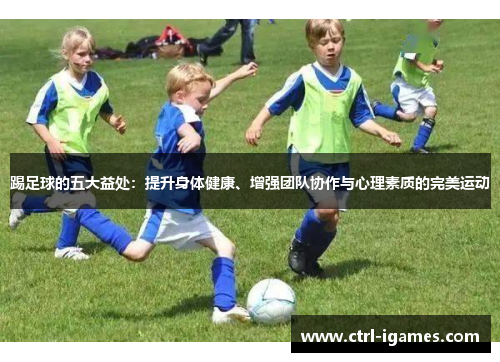 踢足球的五大益处：提升身体健康、增强团队协作与心理素质的完美运动