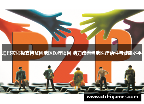 迪巴拉积极支持贫困地区医疗项目 助力改善当地医疗条件与健康水平