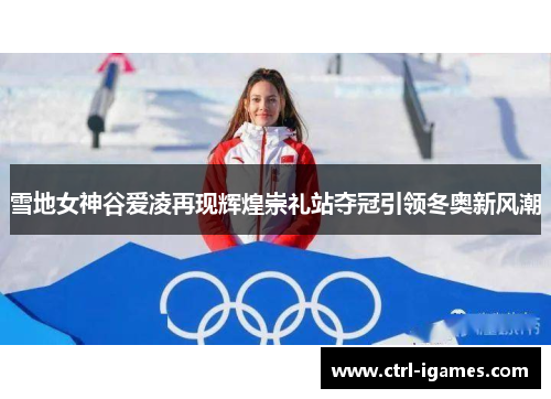 雪地女神谷爱凌再现辉煌崇礼站夺冠引领冬奥新风潮