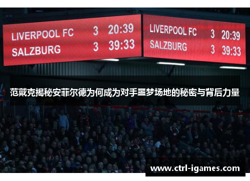 范戴克揭秘安菲尔德为何成为对手噩梦场地的秘密与背后力量