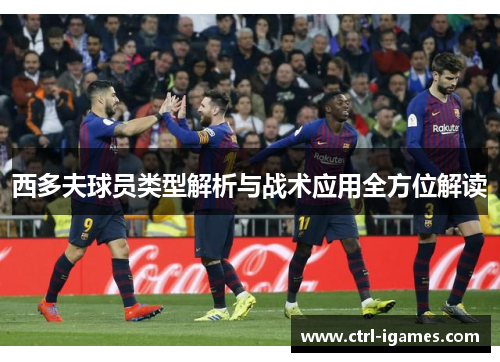 西多夫球员类型解析与战术应用全方位解读 西多夫球员类型解析与战术应用全方位解读