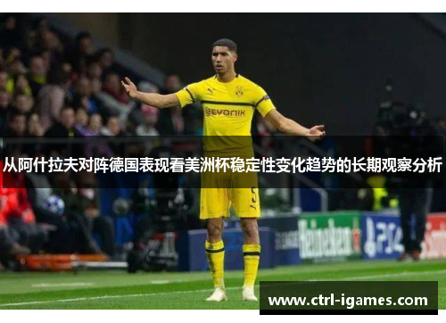 从阿什拉夫对阵德国表现看美洲杯稳定性变化趋势的长期观察分析