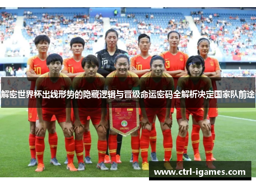 解密世界杯出线形势的隐藏逻辑与晋级命运密码全解析决定国家队前途
