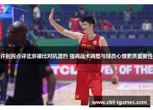 许利民点评北京德比对抗激烈 强调战术调整与球员心理素质重要性 许利民点评北京德比对抗激烈 强调战术调整与球员心理素质重要性