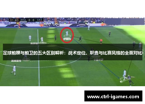 足球前腰与前卫的五大区别解析：战术定位、职责与比赛风格的全面对比