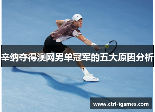 辛纳夺得澳网男单冠军的五大原因分析