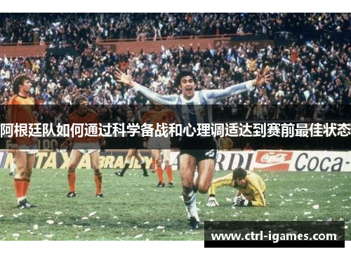 阿根廷队如何通过科学备战和心理调适达到赛前最佳状态