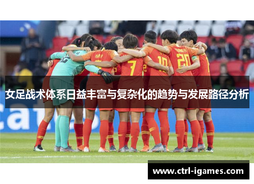 女足战术体系日益丰富与复杂化的趋势与发展路径分析