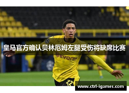 皇马官方确认贝林厄姆左腿受伤将缺席比赛 皇马官方确认贝林厄姆左腿受伤将缺席比赛
