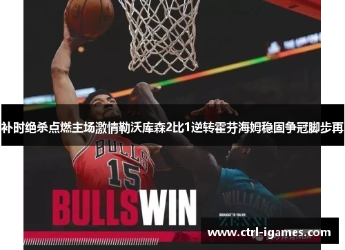 补时绝杀点燃主场激情勒沃库森2比1逆转霍芬海姆稳固争冠脚步再