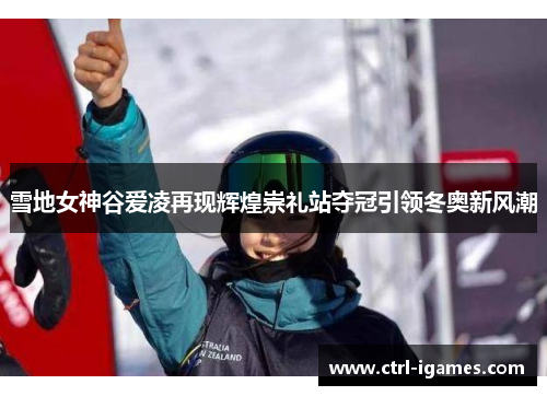 雪地女神谷爱凌再现辉煌崇礼站夺冠引领冬奥新风潮