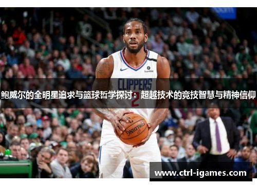 鲍威尔的全明星追求与篮球哲学探讨：超越技术的竞技智慧与精神信仰