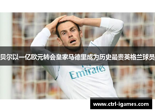 贝尔以一亿欧元转会皇家马德里成为历史最贵英格兰球员
