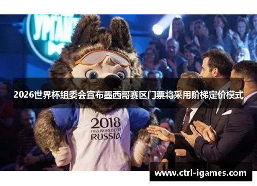 2026世界杯组委会宣布墨西哥赛区门票将采用阶梯定价模式 2026世界杯组委会宣布墨西哥赛区门票将采用阶梯定价模式