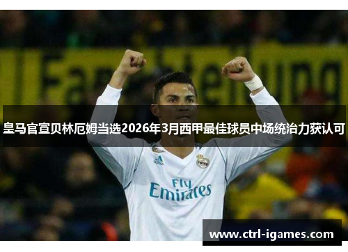 皇马官宣贝林厄姆当选2026年3月西甲最佳球员中场统治力获认可