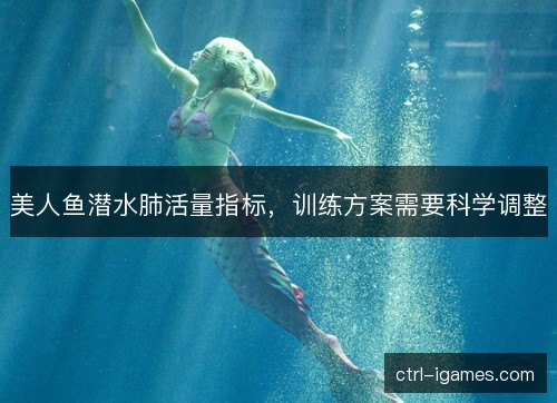 美人鱼潜水肺活量指标，训练方案需要科学调整