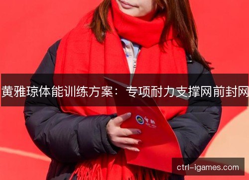 黄雅琼体能训练方案：专项耐力支撑网前封网