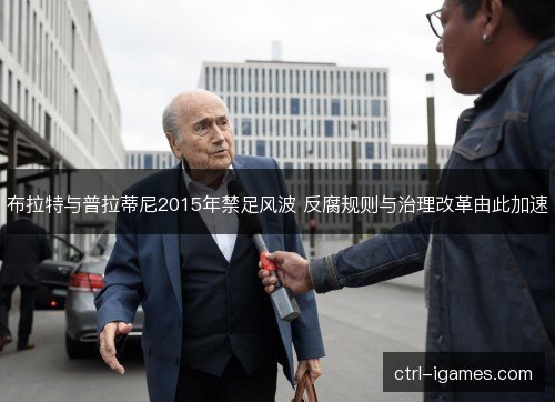 布拉特与普拉蒂尼2015年禁足风波 反腐规则与治理改革由此加速